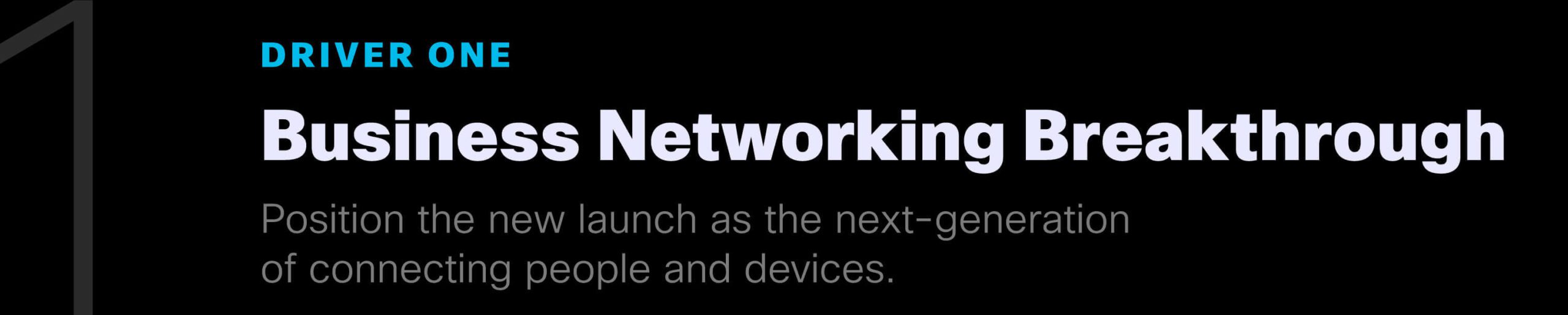 Driver One: Business Networking Breakthrough. Position the new launch as the next-generation of connecting people and devices.